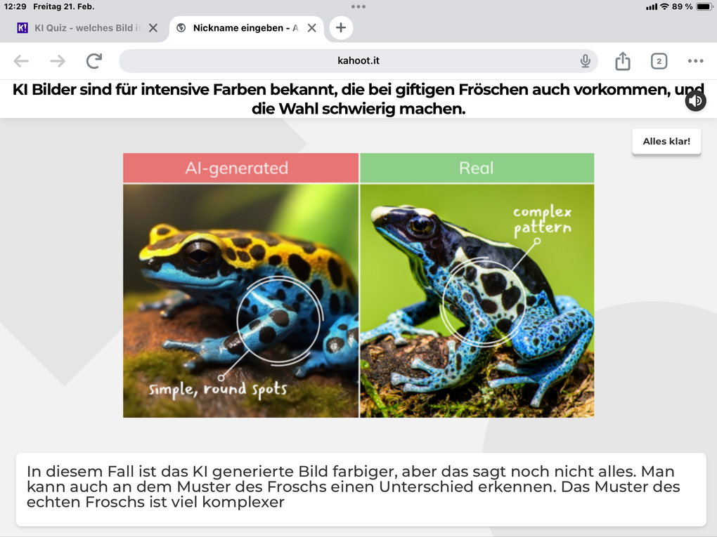 Auflösung einer Kahoot-Quizaufgabe: Gezeigt werden zwei Frösche, ein Foto ist echt, das andere KI-generiert. Auflösung: KI Bilder sind für intensive Farben bekannt, die bei giften Fröschen auch vorkommen, und die Wahl schwierig machen. In einem Fall ist das KI generierte Bild farbiger, aber das sagt noch nicht alles. Man kann auch an dem Muster des Froschs einen Unterschied erkennen. Das Muster des echten Froschs ist viel komplexer.